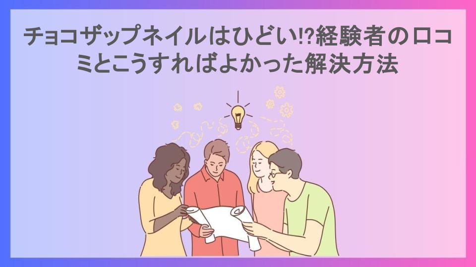 チョコザップネイルはひどい!?経験者の口コミとこうすればよかった解決方法